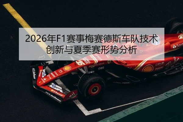 2026年F1赛事梅赛德斯车队技术创新与夏季赛形势分析