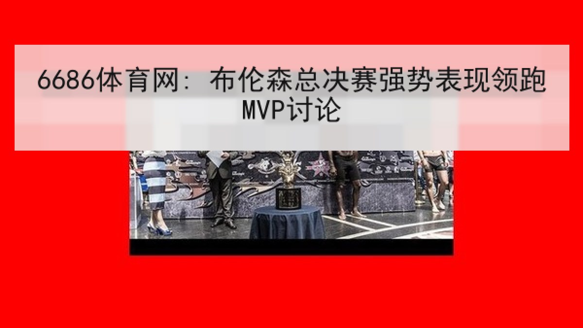 6686体育网: 布伦森总决赛强势表现领跑MVP讨论