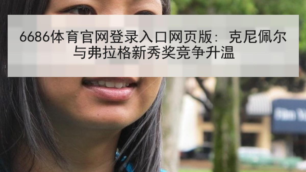 6686体育官网登录入口网页版: 克尼佩尔与弗拉格新秀奖竞争升温