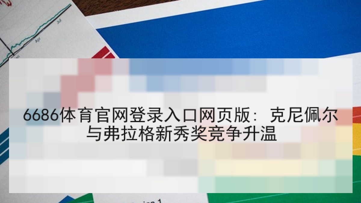 6686体育官网登录入口网页版: 克尼佩尔与弗拉格新秀奖竞争升温