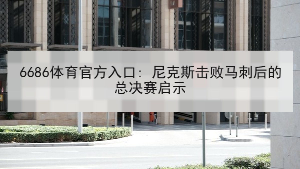6686体育官方入口: 尼克斯击败马刺后的总决赛启示