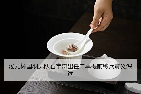 汤尤杯国羽男队石宇奇出任二单提前练兵意义深远
