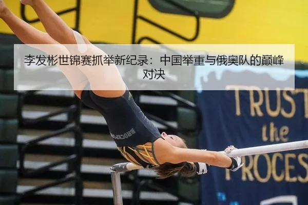 李发彬世锦赛抓举新纪录：中国举重与俄奥队的巅峰对决