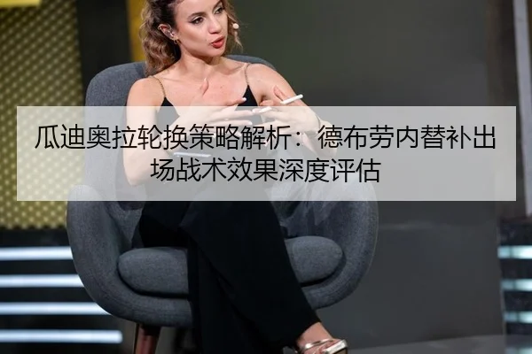 瓜迪奥拉轮换策略解析：德布劳内替补出场战术效果深度评估